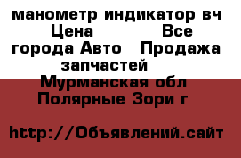 манометр индикатор вч › Цена ­ 1 000 - Все города Авто » Продажа запчастей   . Мурманская обл.,Полярные Зори г.